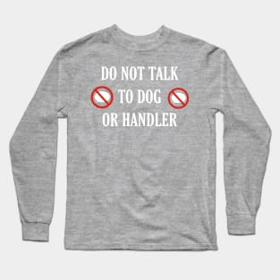 Do not talk to dog or handler front and back Long Sleeve T-Shirt